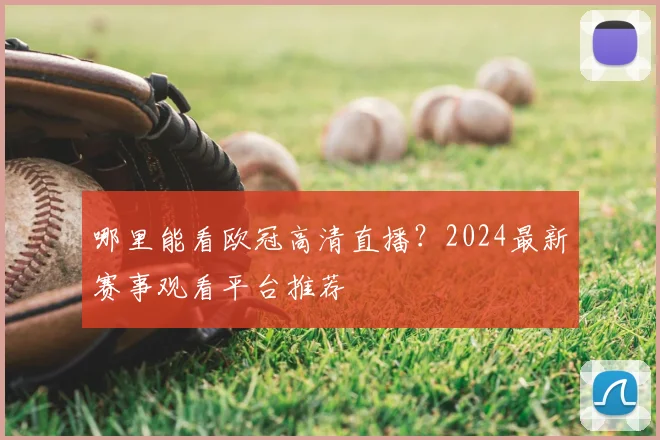 哪里能看欧冠高清直播？2024最新赛事观看平台推荐