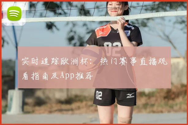 实时追踪欧洲杯：热门赛事直播观看指南及App推荐
