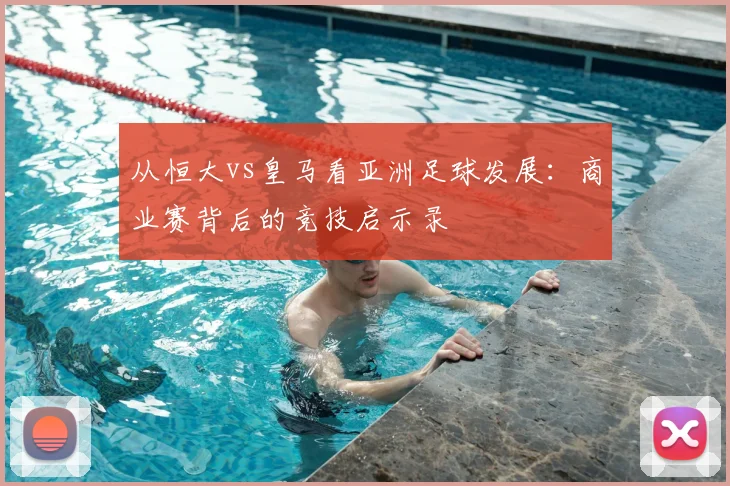 从恒大vs皇马看亚洲足球发展：商业赛背后的竞技启示录