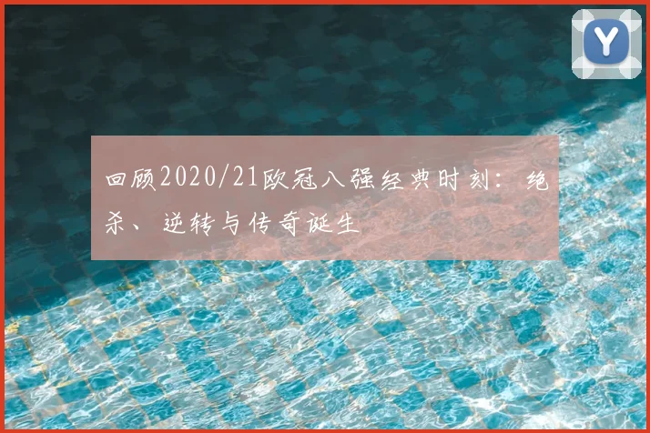 回顾2020/21欧冠八强经典时刻：绝杀、逆转与传奇诞生