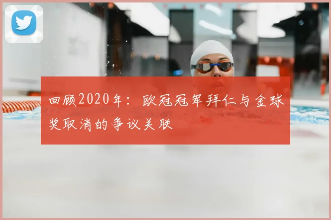 回顾2020年：欧冠冠军拜仁与金球奖取消的争议关联