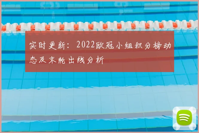实时更新：2022欧冠小组积分榜动态及末轮出线分析