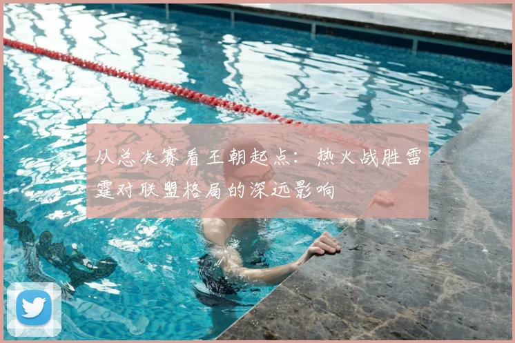 从总决赛看王朝起点：热火战胜雷霆对联盟格局的深远影响