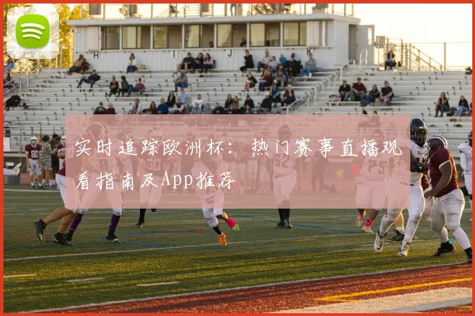 实时追踪欧洲杯：热门赛事直播观看指南及App推荐