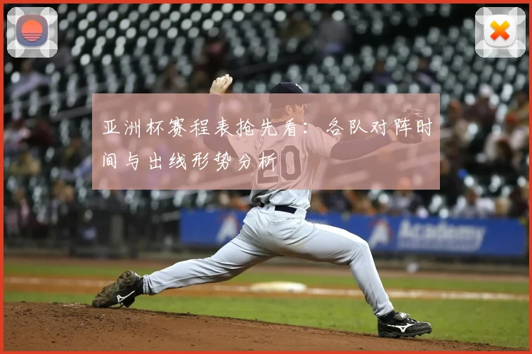 亚洲杯赛程表抢先看：各队对阵时间与出线形势分析