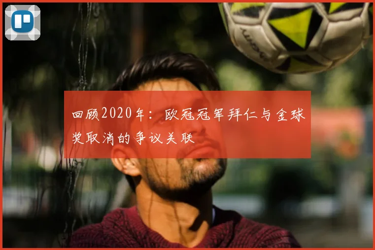 回顾2020年：欧冠冠军拜仁与金球奖取消的争议关联