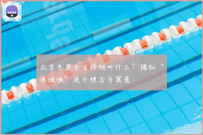 北京冬奥会吉祥物叫什么？揭秘“冰墩墩”设计理念与寓意