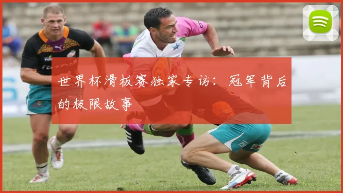 世界杯滑板赛独家专访：冠军背后的极限故事