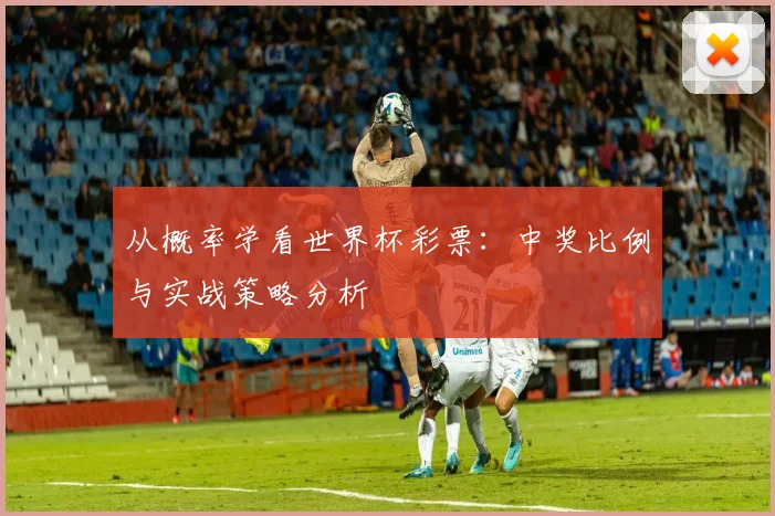 从概率学看世界杯彩票：中奖比例与实战策略分析