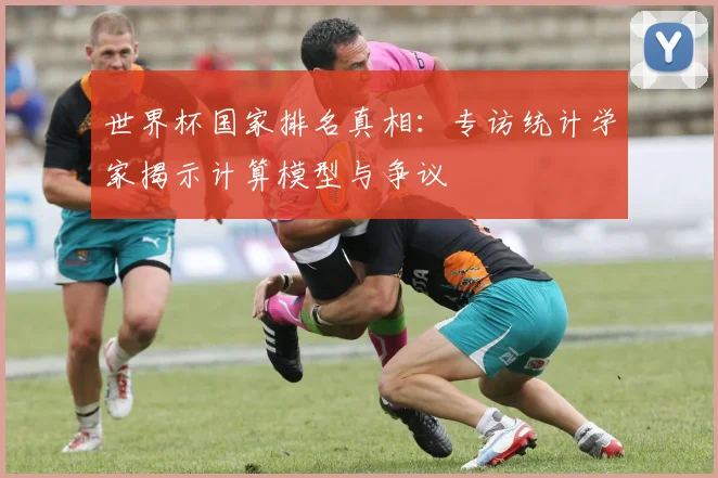 世界杯国家排名真相：专访统计学家揭示计算模型与争议