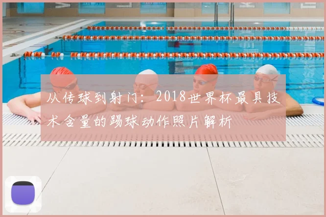 从传球到射门:2018世界杯最具技术含量的踢球动作照片解析