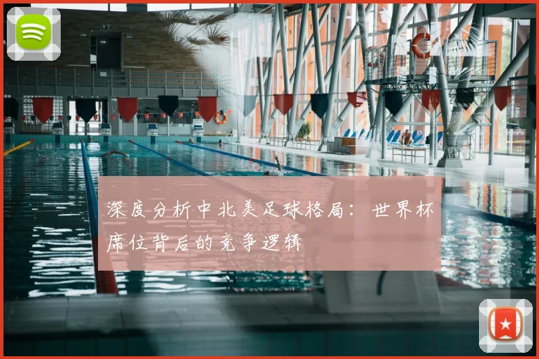 深度分析中北美足球格局:世界杯席位背后的竞争逻辑