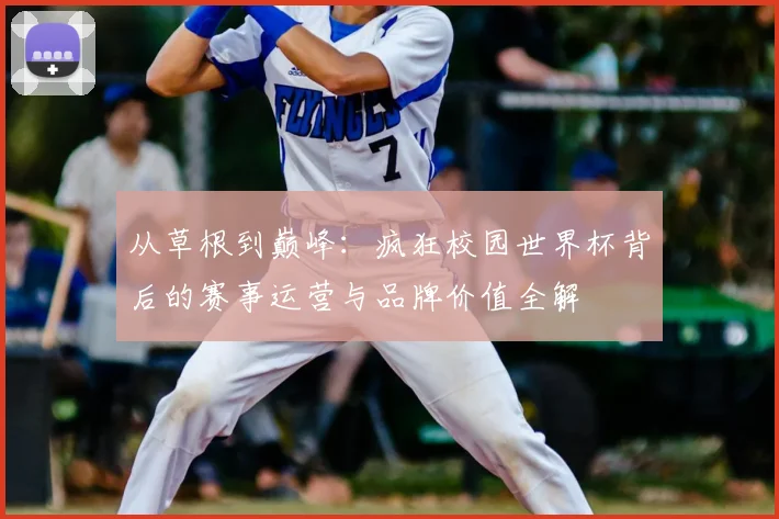 从草根到巅峰：疯狂校园世界杯背后的赛事运营与品牌价值全解