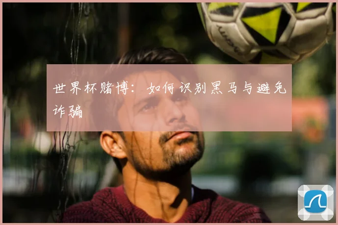 世界杯赌博:如何识别黑马与避免诈骗