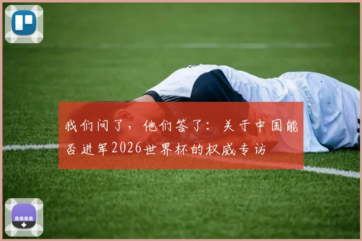 我们问了,他们答了:关于中国能否进军2026世界杯的权威专访