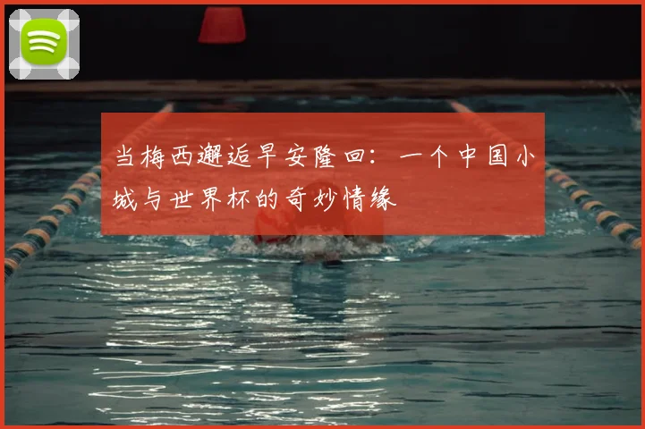 当梅西邂逅早安隆回：一个中国小城与世界杯的奇妙情缘