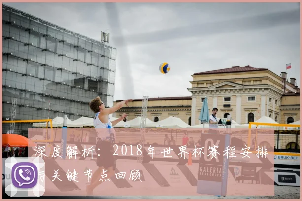深度解析:2018年世界杯赛程安排与关键节点回顾