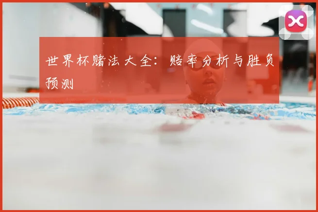 世界杯赌法大全:赔率分析与胜负预测