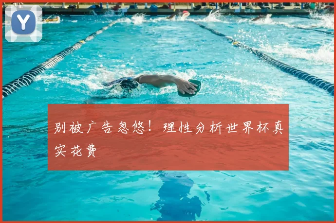 别被广告忽悠!理性分析世界杯真实花费
