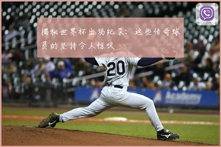 揭秘世界杯出场纪录:这些传奇球员的坚持令人惊叹