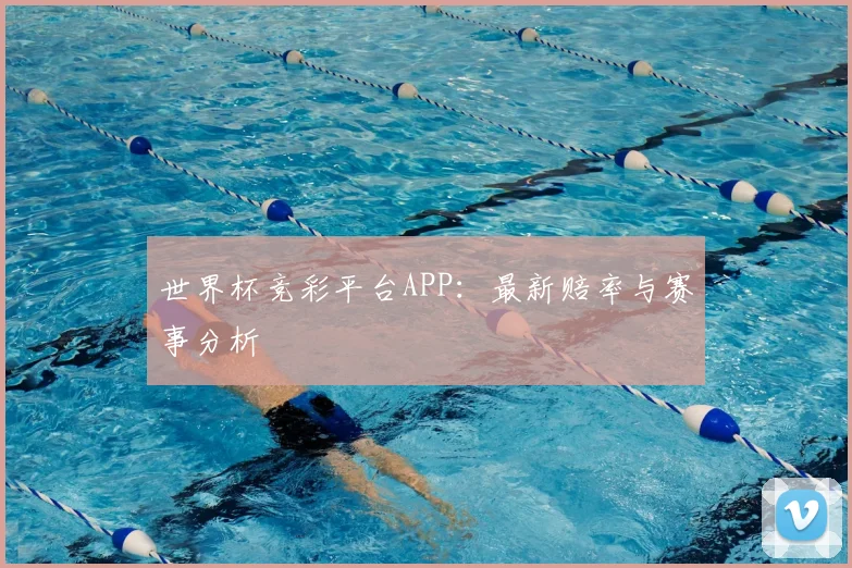 世界杯竞彩平台APP：最新赔率与赛事分析