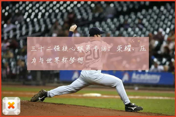 三十二强核心球员专访:荣耀、压力与世界杯梦想