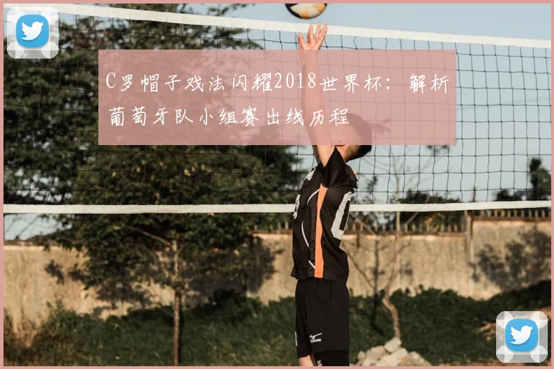 C罗帽子戏法闪耀2018世界杯:解析葡萄牙队小组赛出线历程