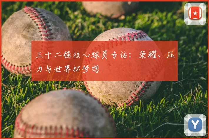 三十二强核心球员专访:荣耀、压力与世界杯梦想