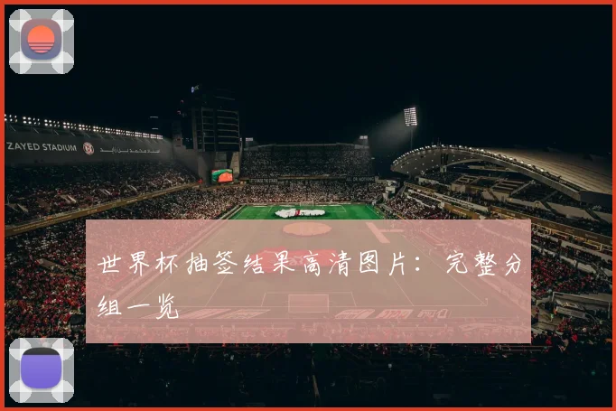 世界杯抽签结果高清图片：完整分组一览