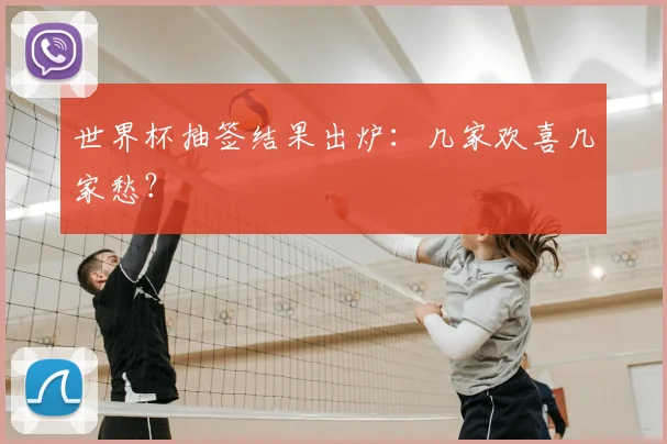 世界杯抽签结果出炉：几家欢喜几家愁？