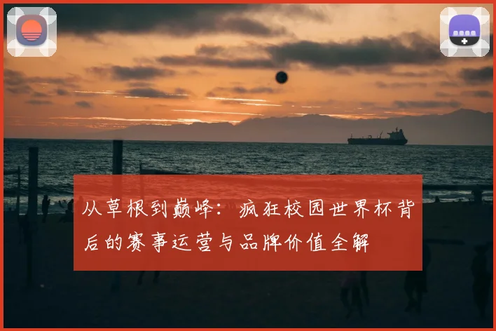 从草根到巅峰：疯狂校园世界杯背后的赛事运营与品牌价值全解
