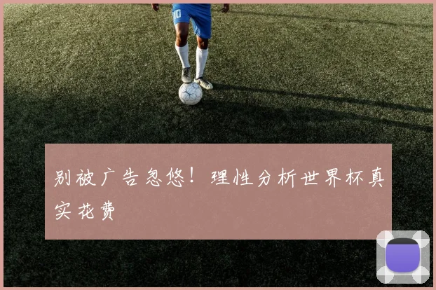 别被广告忽悠!理性分析世界杯真实花费