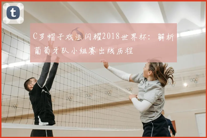 C罗帽子戏法闪耀2018世界杯:解析葡萄牙队小组赛出线历程